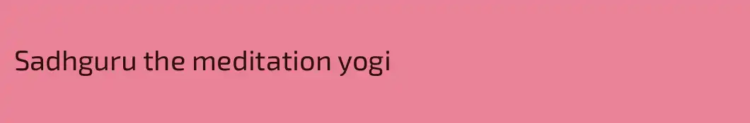 Sadhguru the meditation yogi